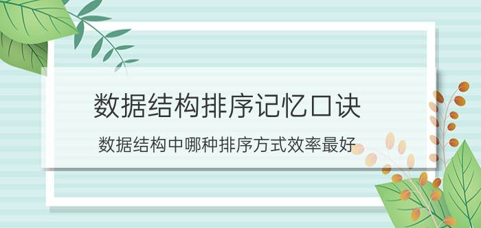 数据结构排序记忆口诀 数据结构中哪种排序方式效率最好？